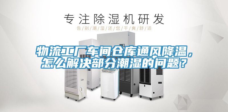物流工廠車間倉(cāng)庫(kù)通風(fēng)降溫，怎么解決部分潮濕的問題？