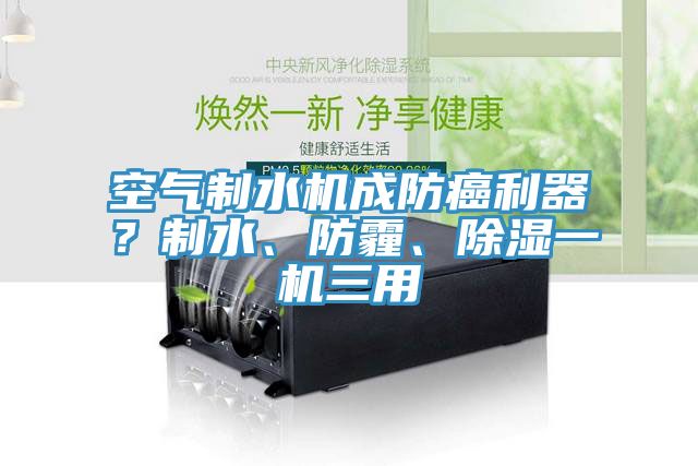 空氣制水機成防癌利器？制水、防霾、除濕一機三用