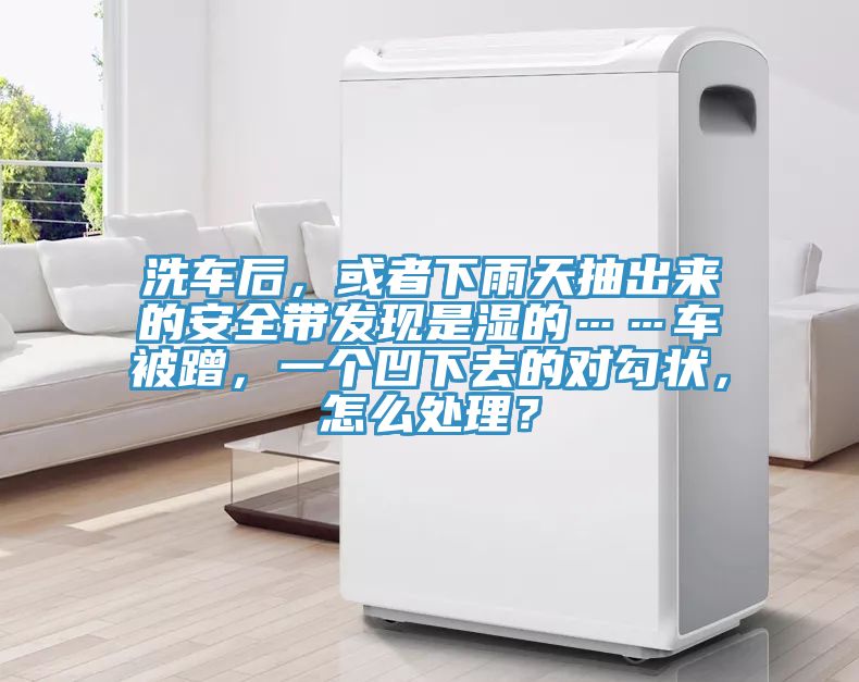 洗車(chē)后，或者下雨天抽出來(lái)的安全帶發(fā)現(xiàn)是濕的……車(chē)被蹭，一個(gè)凹下去的對(duì)勾狀，怎么處理？