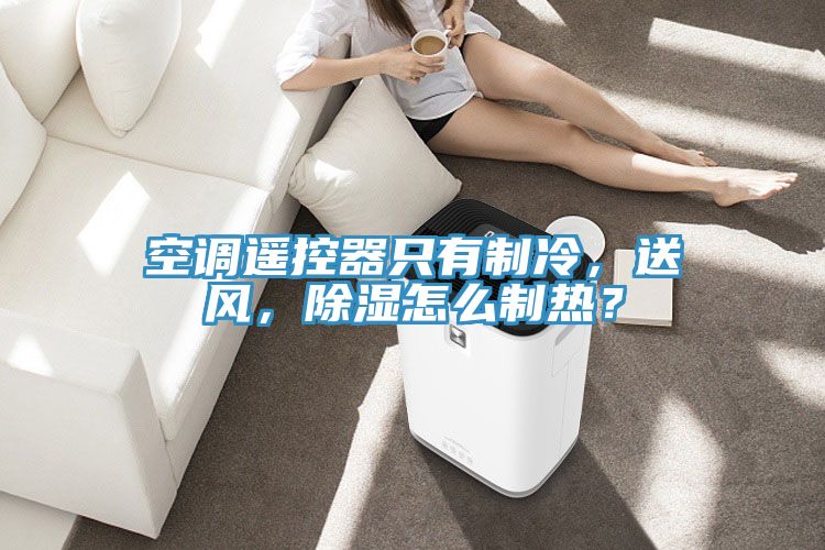 空調(diào)遙控器只有制冷，送風(fēng)，除濕怎么制熱？