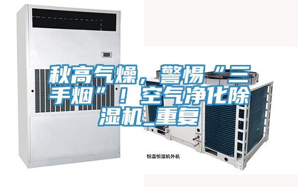 秋高氣燥，警惕“三手煙”！空氣凈化除濕機_重復(fù)