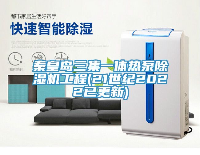 秦皇島三集一體熱泵除濕機工程(21世紀(jì)2022已更新)