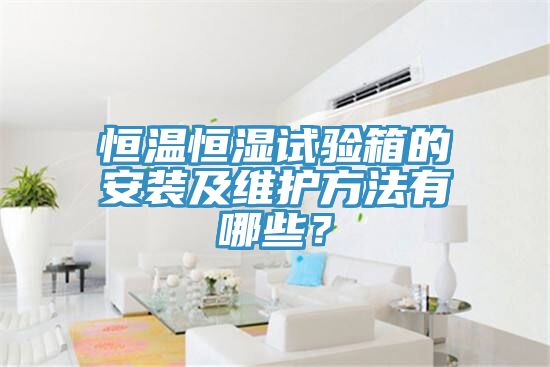 恒溫恒濕試驗箱的安裝及維護方法有哪些？