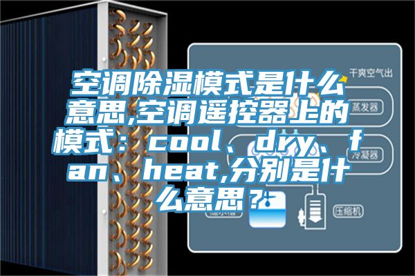 空調(diào)除濕模式是什么意思,空調(diào)遙控器上的模式：cool、dry、fan、heat,分別是什么意思？