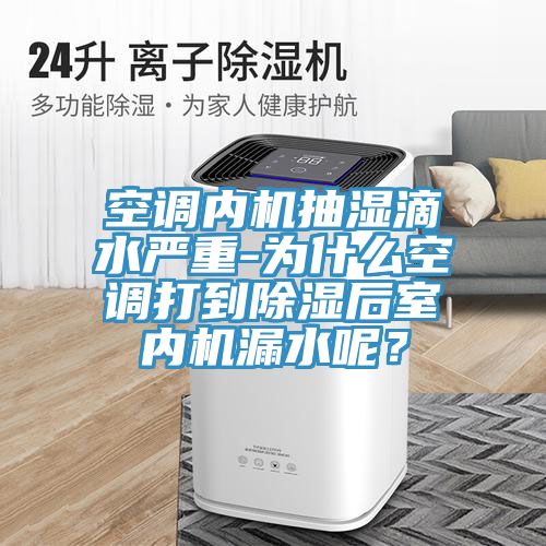 空調(diào)內(nèi)機抽濕滴水嚴重-為什么空調(diào)打到除濕后室內(nèi)機漏水呢？