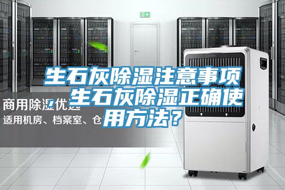 生石灰除濕注意事項(xiàng)，生石灰除濕正確使用方法？