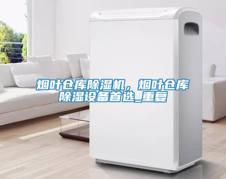 煙葉倉庫除濕機(jī)，煙葉倉庫除濕設(shè)備首選_重復(fù)