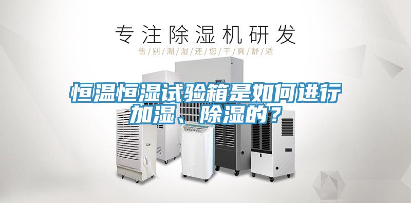 恒溫恒濕試驗箱是如何進行加濕、除濕的？