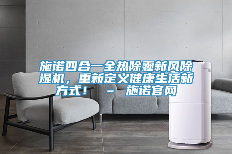 施諾四合一全熱除霾新風除濕機，重新定義健康生活新方式！ – 施諾官網