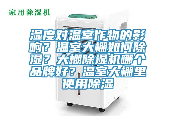濕度對溫室作物的影響？溫室大棚如何除濕？大棚除濕機哪個品牌好？溫室大棚里使用除濕