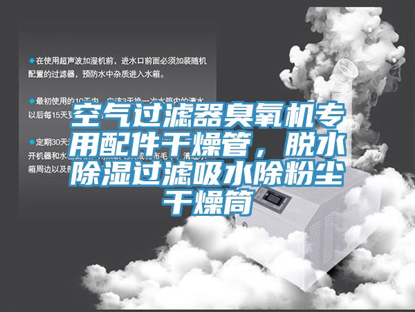 空氣過(guò)濾器臭氧機(jī)專用配件干燥管，脫水除濕過(guò)濾吸水除粉塵干燥筒