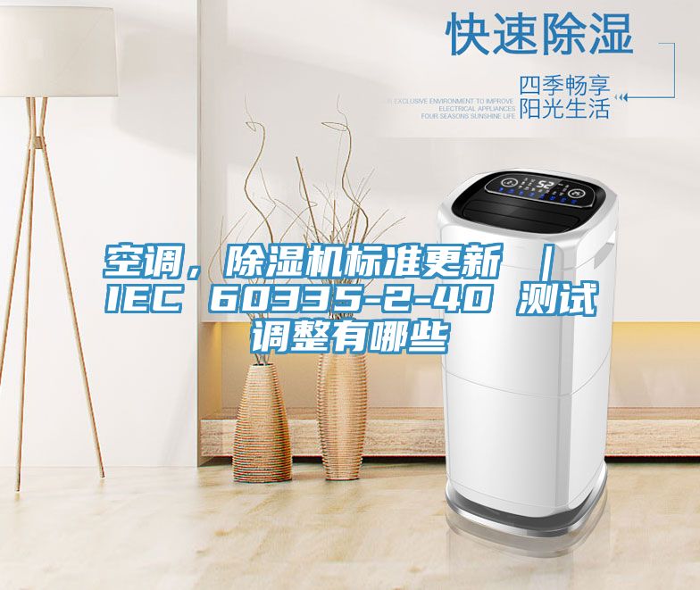 空調(diào)，除濕機(jī)標(biāo)準(zhǔn)更新 ｜ IEC 60335-2-40 測(cè)試調(diào)整有哪些