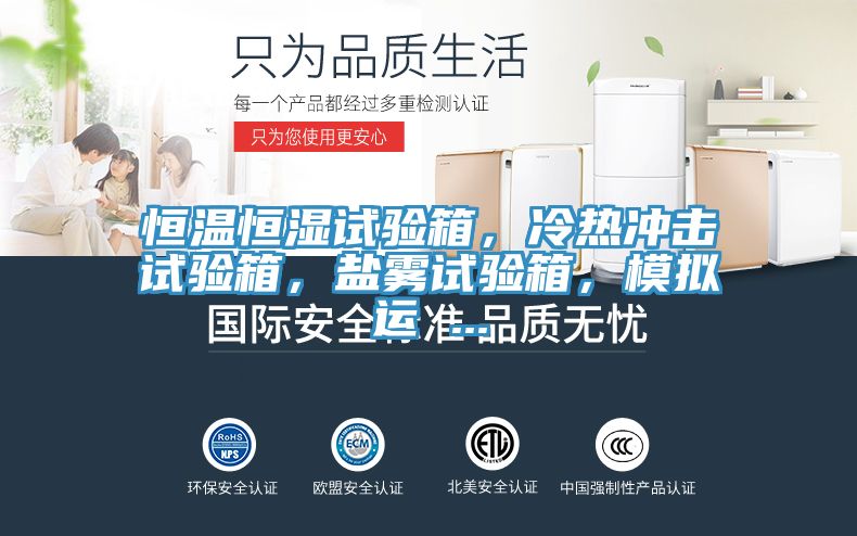 恒溫恒濕試驗(yàn)箱，冷熱沖擊試驗(yàn)箱，鹽霧試驗(yàn)箱，模擬運(yùn) ...