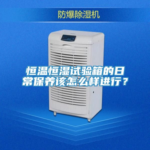 恒溫恒濕試驗(yàn)箱的日常保養(yǎng)該怎么樣進(jìn)行？