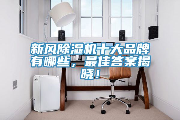 新風(fēng)除濕機(jī)十大品牌有哪些，最佳答案揭曉！