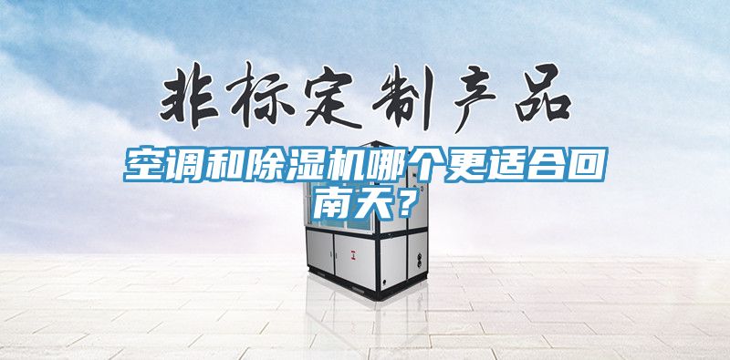 空調(diào)和除濕機哪個更適合回南天？