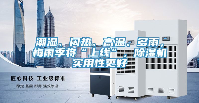 潮濕、悶熱、高溫、多雨，梅雨季將“上線”，除濕機實用性更好