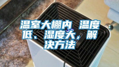 溫室大棚內 溫度低、濕度大，解決方法