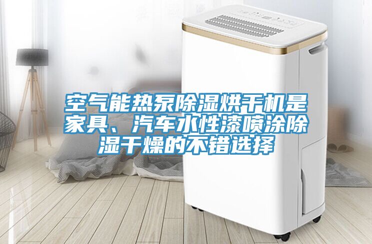 空氣能熱泵除濕烘干機是家具、汽車水性漆噴涂除濕干燥的不錯選擇