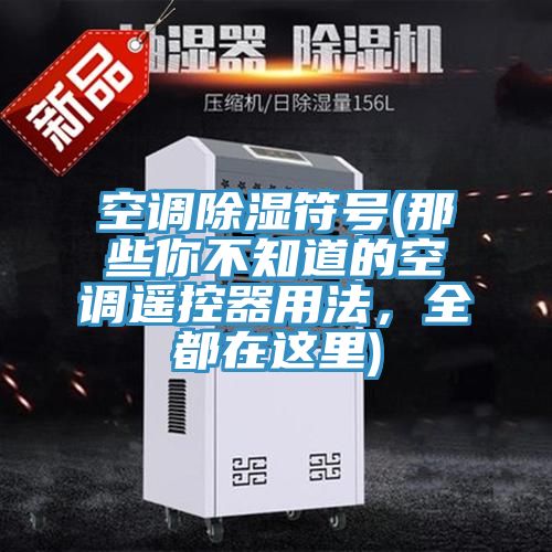 空調(diào)除濕符號(hào)(那些你不知道的空調(diào)遙控器用法，全都在這里)