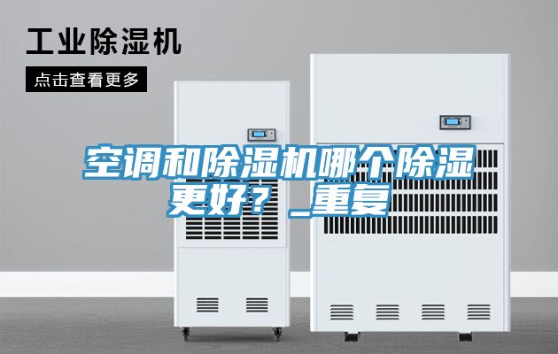 空調(diào)和除濕機哪個除濕更好？_重復(fù)