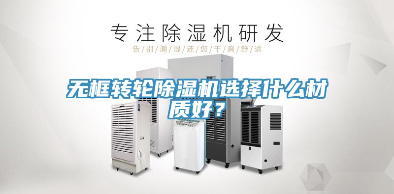 無框轉輪除濕機選擇什么材質好？