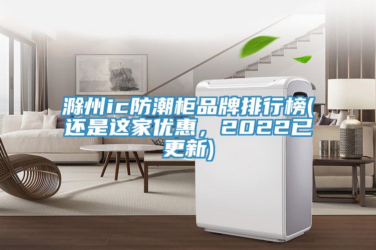 滁州ic防潮柜品牌排行榜(還是這家優(yōu)惠，2022已更新)