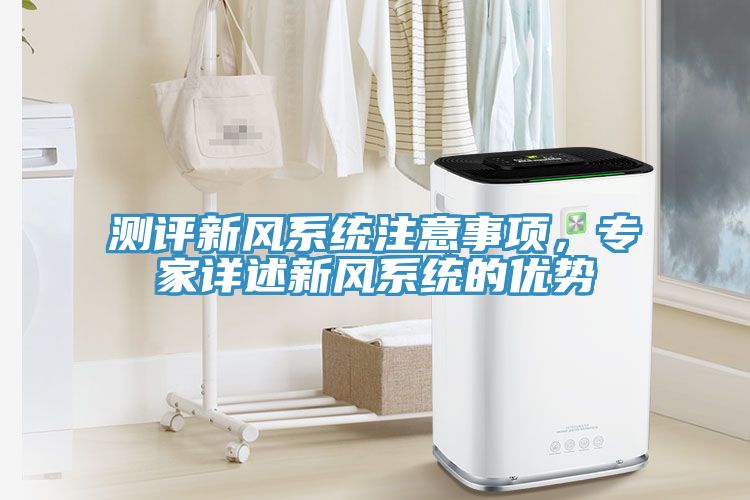 測評新風(fēng)系統(tǒng)注意事項，專家詳述新風(fēng)系統(tǒng)的優(yōu)勢