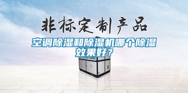 空調(diào)除濕和除濕機(jī)哪個(gè)除濕效果好？