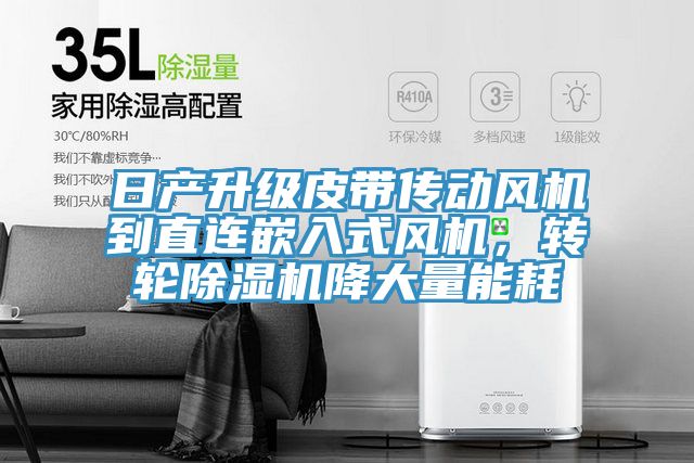 日產(chǎn)升級皮帶傳動風(fēng)機(jī)到直連嵌入式風(fēng)機(jī)，轉(zhuǎn)輪除濕機(jī)降大量能耗