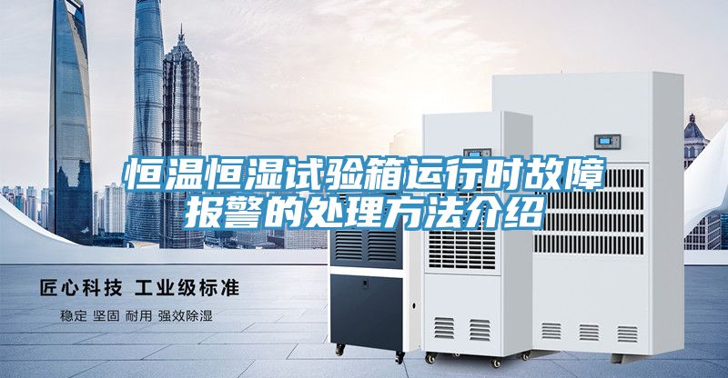 恒溫恒濕試驗箱運(yùn)行時故障報警的處理方法介紹