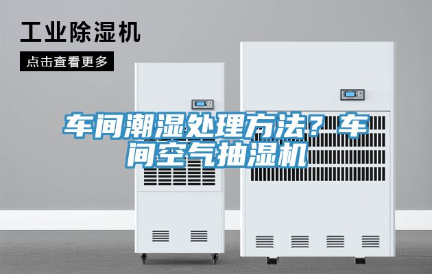 車間潮濕處理方法？車間空氣抽濕機(jī)