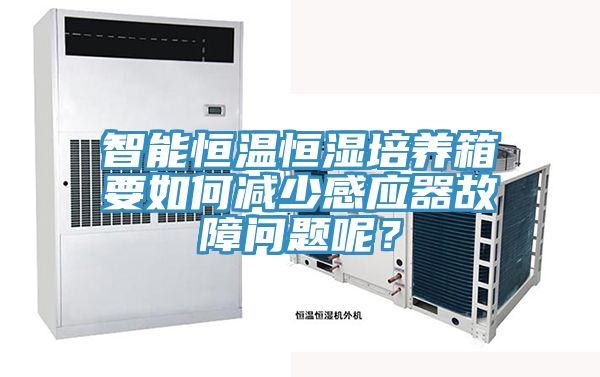 智能恒溫恒濕培養(yǎng)箱要如何減少感應器故障問題呢？