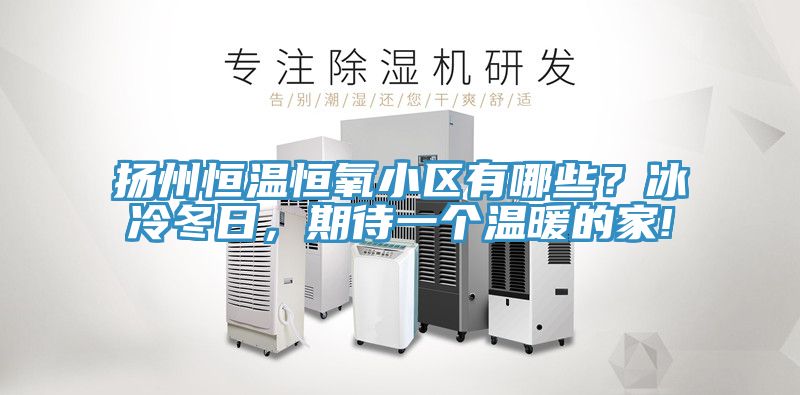 揚(yáng)州恒溫恒氧小區(qū)有哪些？冰冷冬日，期待一個(gè)溫暖的家!