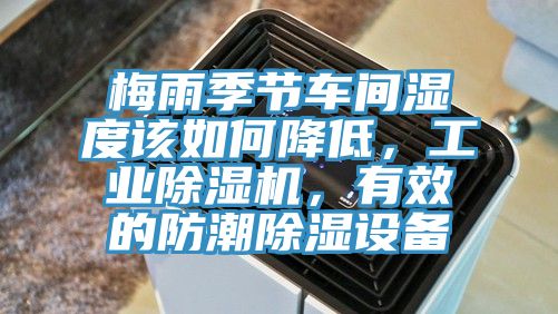 梅雨季節(jié)車間濕度該如何降低，工業(yè)除濕機(jī)，有效的防潮除濕設(shè)備
