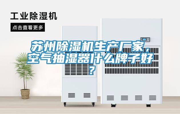 蘇州除濕機(jī)生產(chǎn)廠家，空氣抽濕器什么牌子好？
