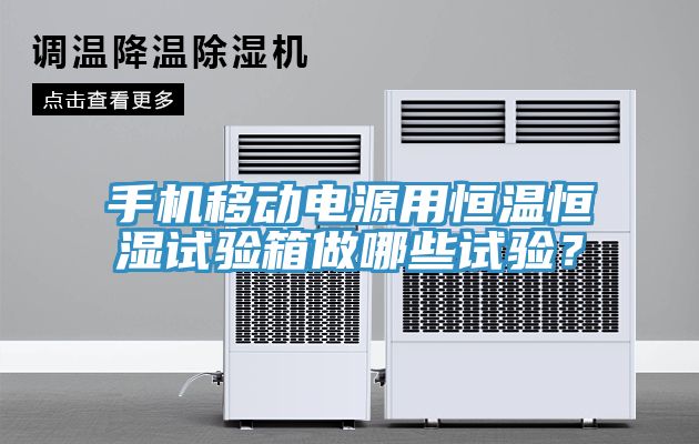 手機(jī)移動(dòng)電源用恒溫恒濕試驗(yàn)箱做哪些試驗(yàn)？
