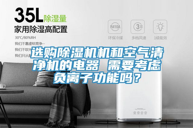 選購除濕機機和空氣清凈機的電器 需要考慮負離子功能嗎？