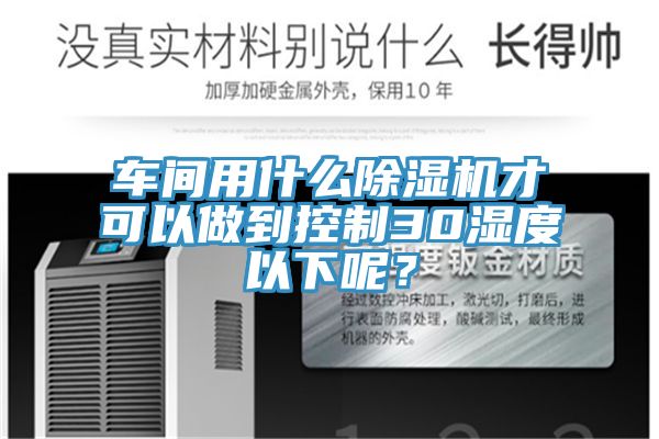車間用什么除濕機(jī)才可以做到控制30濕度以下呢？