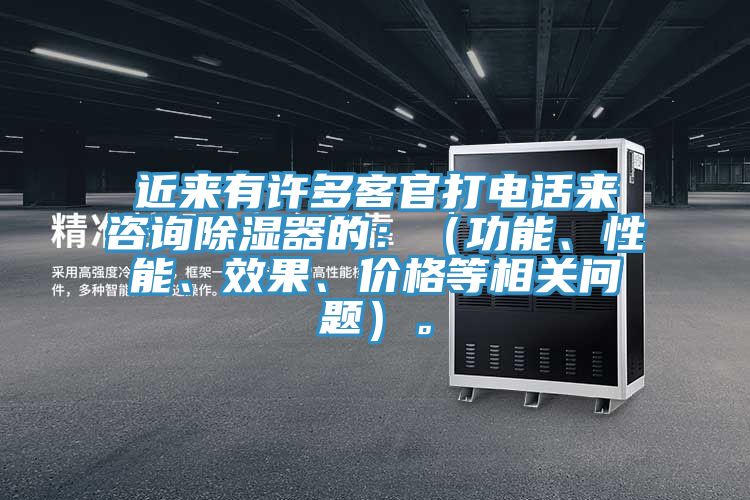 近來有許多客官打電話來咨詢除濕器的：（功能、性能、效果、價(jià)格等相關(guān)問題）。
