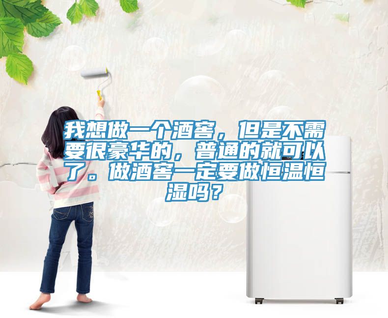 我想做一個酒窖，但是不需要很豪華的，普通的就可以了。做酒窖一定要做恒溫恒濕嗎？