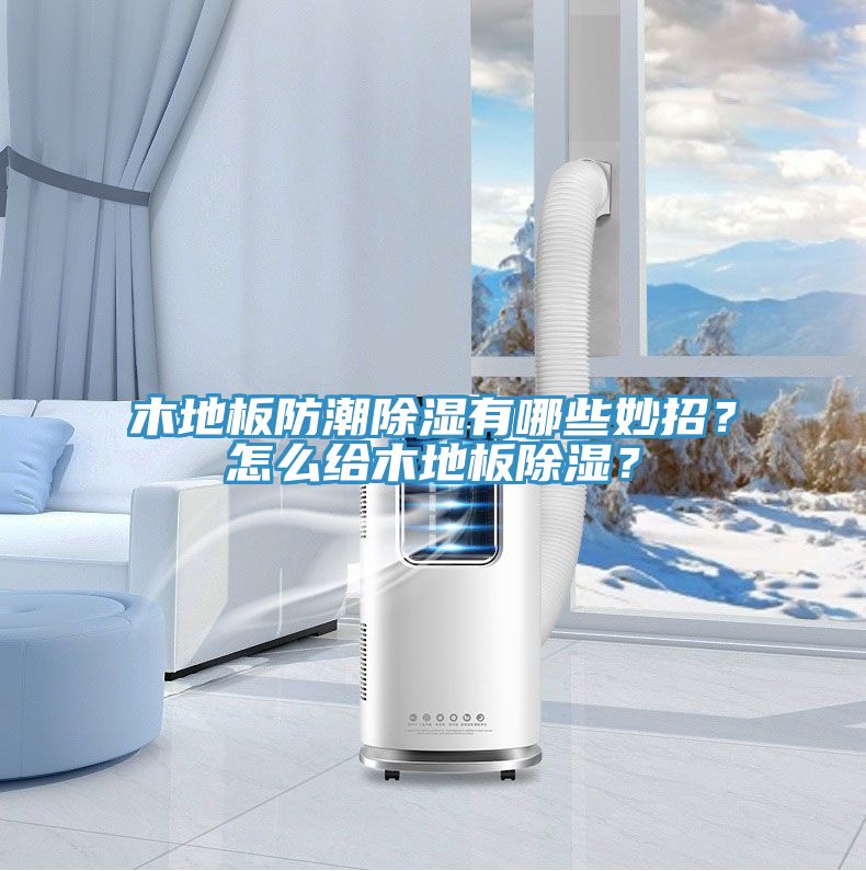 木地板防潮除濕有哪些妙招？怎么給木地板除濕？