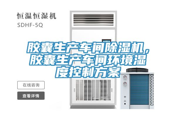 膠囊生產(chǎn)車間除濕機(jī)，膠囊生產(chǎn)車間環(huán)境濕度控制方案