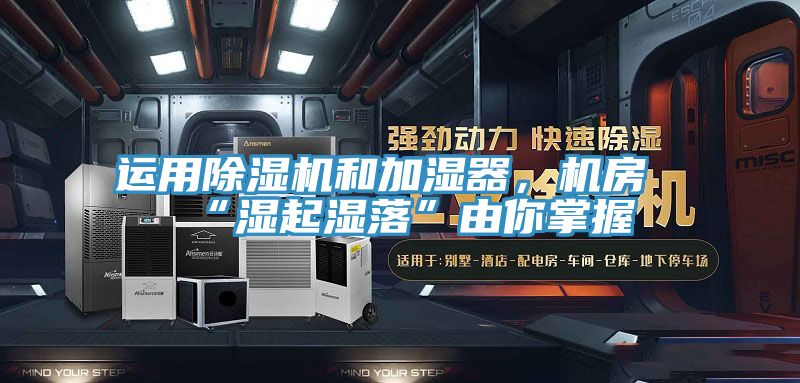 運(yùn)用除濕機(jī)和加濕器，機(jī)房“濕起濕落”由你掌握