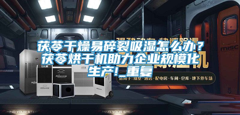 茯苓干燥易碎裂吸濕怎么辦？茯苓烘干機(jī)助力企業(yè)規(guī)?；a(chǎn)!_重復(fù)