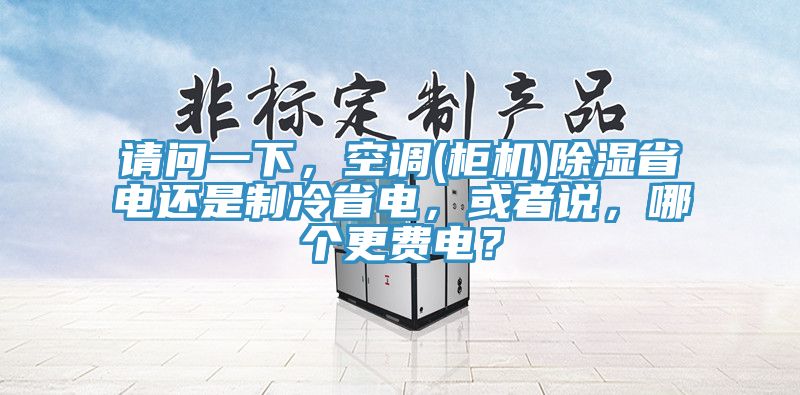 請問一下，空調(diào)(柜機(jī))除濕省電還是制冷省電，或者說，哪個更費電？