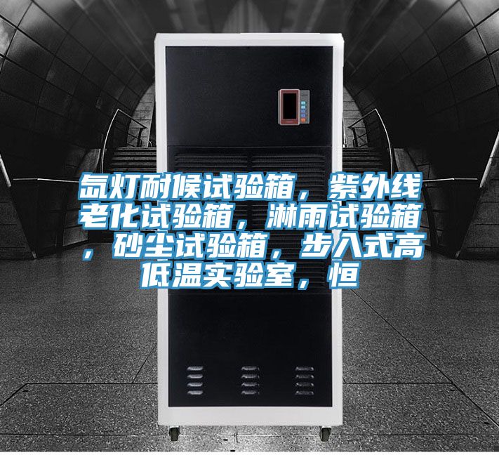 氙燈耐候試驗箱，紫外線老化試驗箱，淋雨試驗箱，砂塵試驗箱，步入式高低溫實驗室，恒