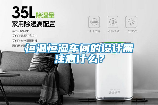 恒溫恒濕車間的設(shè)計需注意什么？