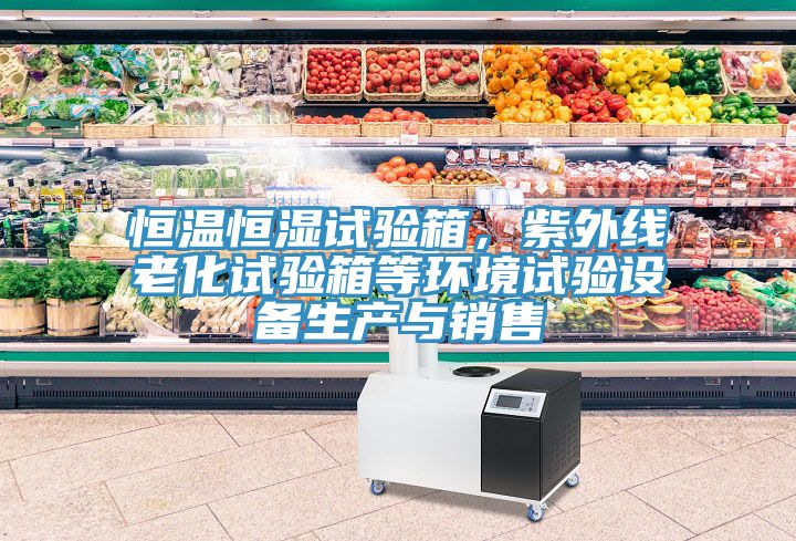 恒溫恒濕試驗(yàn)箱，紫外線老化試驗(yàn)箱等環(huán)境試驗(yàn)設(shè)備生產(chǎn)與銷售