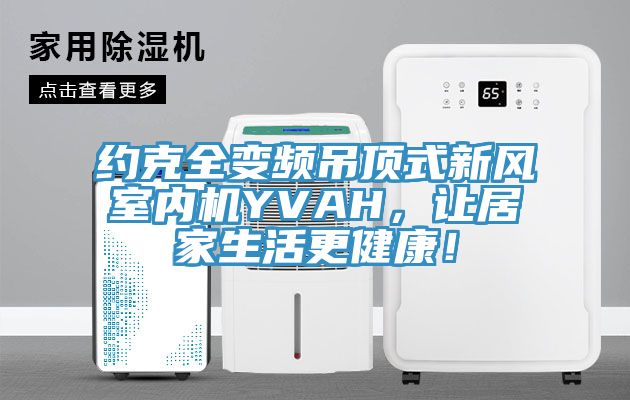 約克全變頻吊頂式新風室內(nèi)機YVAH，讓居家生活更健康！